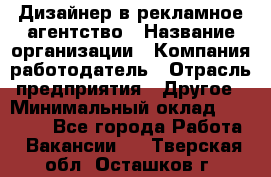 Дизайнер в рекламное агентство › Название организации ­ Компания-работодатель › Отрасль предприятия ­ Другое › Минимальный оклад ­ 28 000 - Все города Работа » Вакансии   . Тверская обл.,Осташков г.